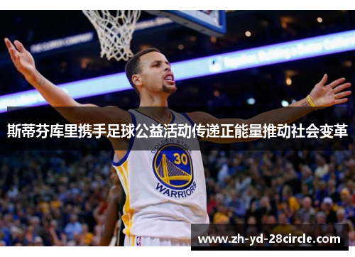 斯蒂芬库里携手足球公益活动传递正能量推动社会变革