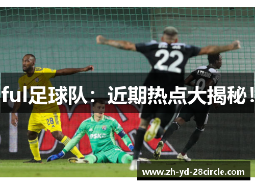 ful足球队：近期热点大揭秘！