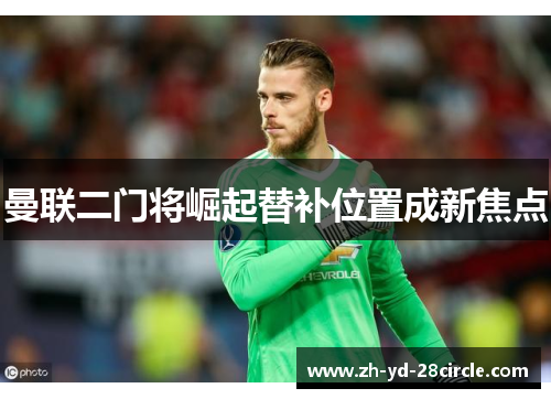 曼联二门将崛起替补位置成新焦点