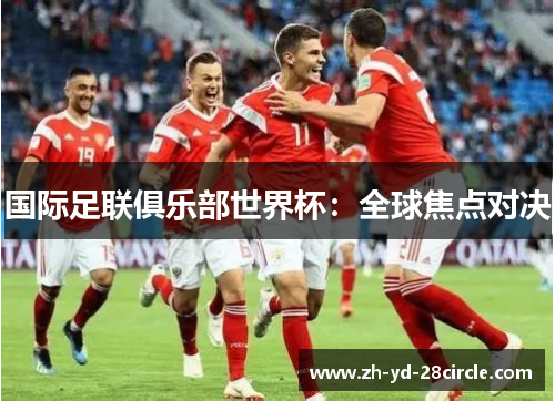 国际足联俱乐部世界杯：全球焦点对决